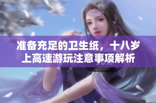 准备充足的卫生纸，十八岁上高速游玩注意事项解析