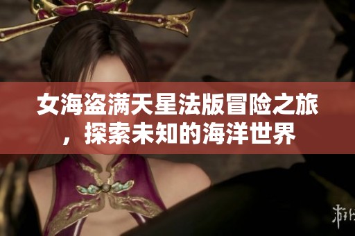 女海盗满天星法版冒险之旅，探索未知的海洋世界
