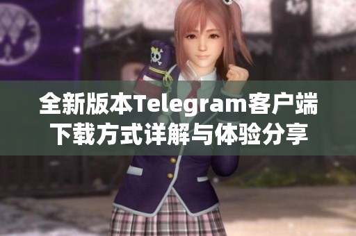 全新版本Telegram客户端下载方式详解与体验分享