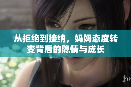 从拒绝到接纳，妈妈态度转变背后的隐情与成长
