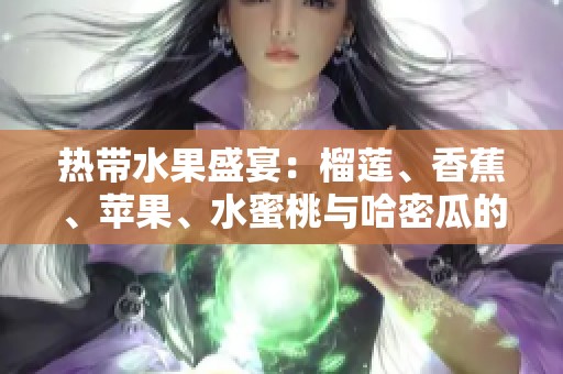 热带水果盛宴：榴莲、香蕉、苹果、水蜜桃与哈密瓜的美味结合