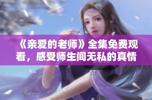 《亲爱的老师》全集免费观看，感受师生间无私的真情与温暖