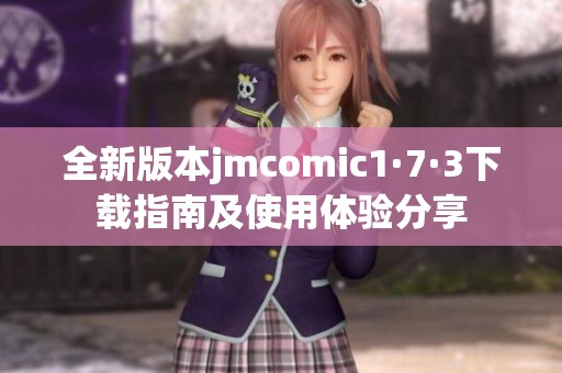 全新版本jmcomic1·7·3下载指南及使用体验分享