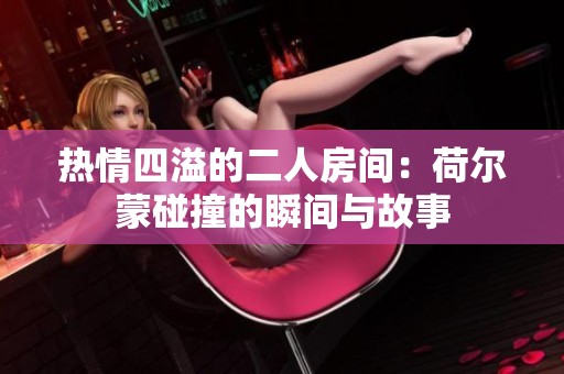 热情四溢的二人房间：荷尔蒙碰撞的瞬间与故事