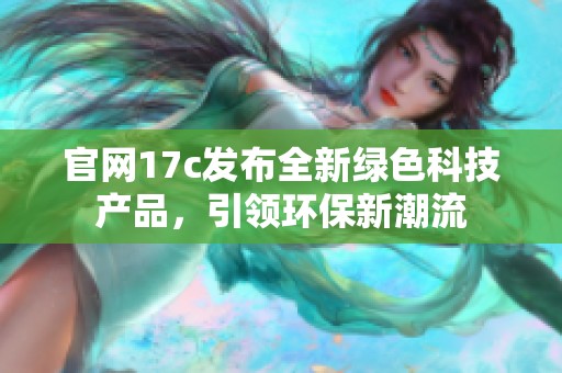 官网17c发布全新绿色科技产品，引领环保新潮流