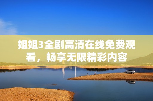 姐姐3全剧高清在线免费观看，畅享无限精彩内容