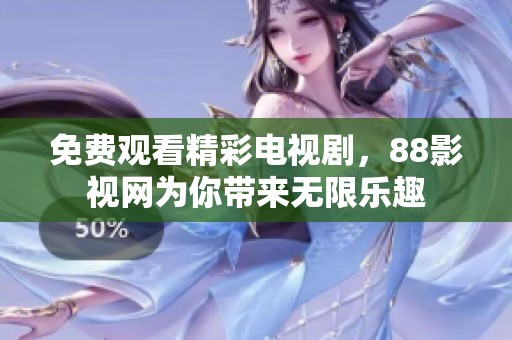 免费观看精彩电视剧，88影视网为你带来无限乐趣