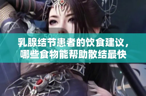 乳腺结节患者的饮食建议，哪些食物能帮助散结最快