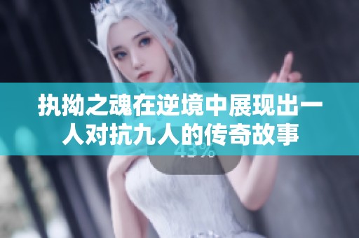 执拗之魂在逆境中展现出一人对抗九人的传奇故事