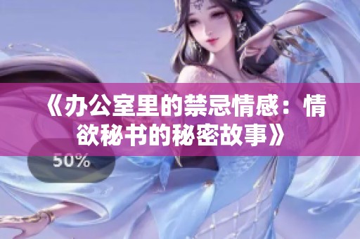 《办公室里的禁忌情感：情欲秘书的秘密故事》