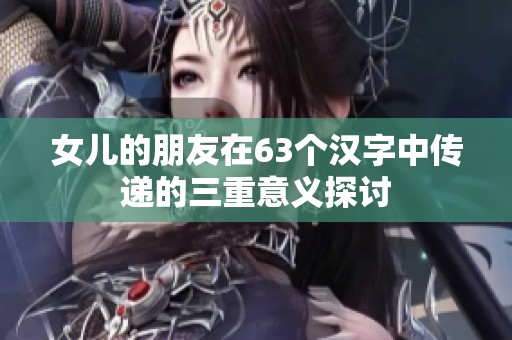 女儿的朋友在63个汉字中传递的三重意义探讨