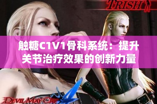 触糖C1V1骨科系统：提升关节治疗效果的创新力量