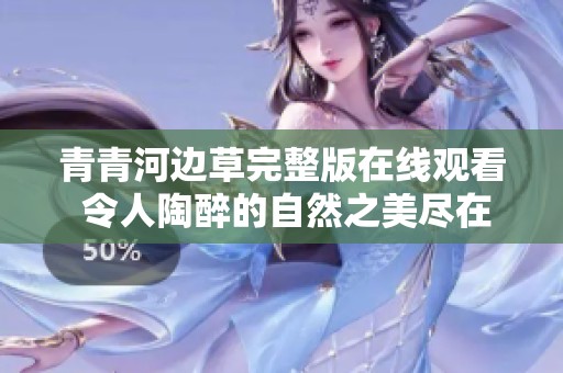 青青河边草完整版在线观看 令人陶醉的自然之美尽在其中