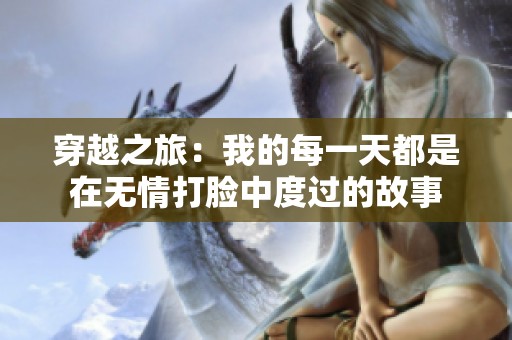 穿越之旅：我的每一天都是在无情打脸中度过的故事