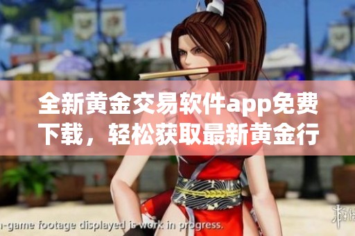 全新黄金交易软件app免费下载，轻松获取最新黄金行情信息