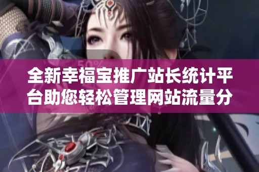 全新幸福宝推广站长统计平台助您轻松管理网站流量分析