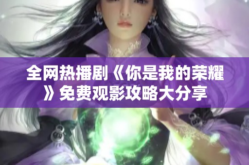 全网热播剧《你是我的荣耀》免费观影攻略大分享