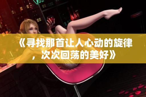 《寻找那首让人心动的旋律，次次回荡的美好》