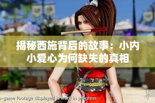 揭秘西施背后的故事：小内小爱心为何缺失的真相