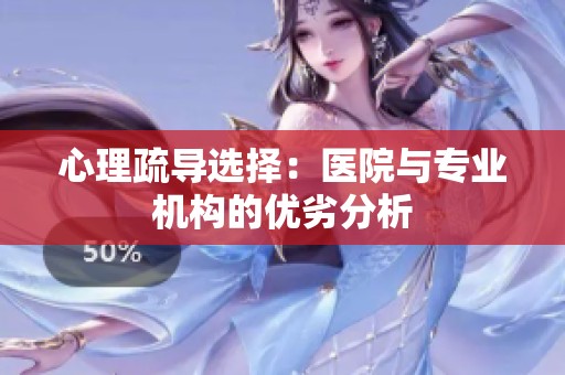 心理疏导选择：医院与专业机构的优劣分析