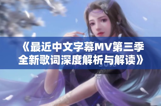 《最近中文字幕MV第三季全新歌词深度解析与解读》