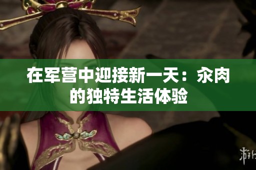 在军营中迎接新一天：汆肉的独特生活体验