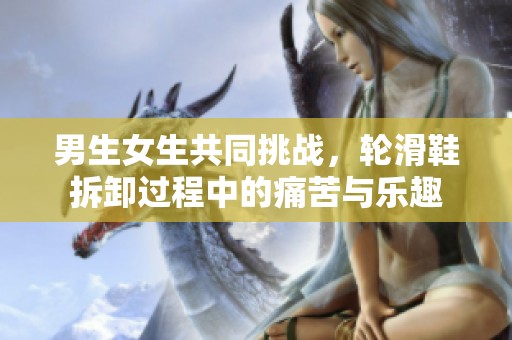 男生女生共同挑战，轮滑鞋拆卸过程中的痛苦与乐趣
