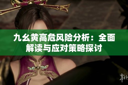 九幺黄高危风险分析：全面解读与应对策略探讨