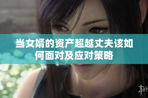 当女婿的资产超越丈夫该如何面对及应对策略