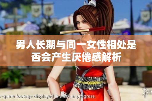 男人长期与同一女性相处是否会产生厌倦感解析