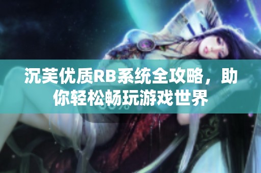 沉芙优质RB系统全攻略，助你轻松畅玩游戏世界