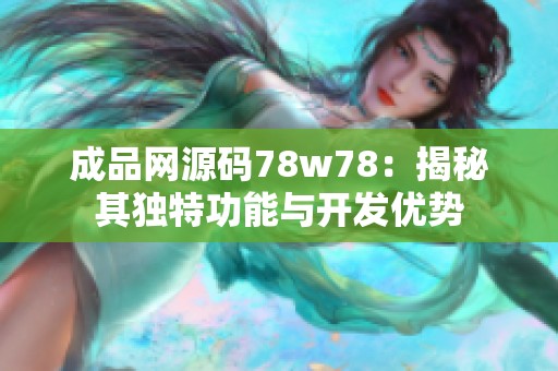 成品网源码78w78：揭秘其独特功能与开发优势
