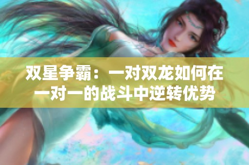 双星争霸：一对双龙如何在一对一的战斗中逆转优势