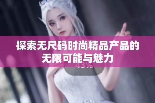 探索无尺码时尚精品产品的无限可能与魅力