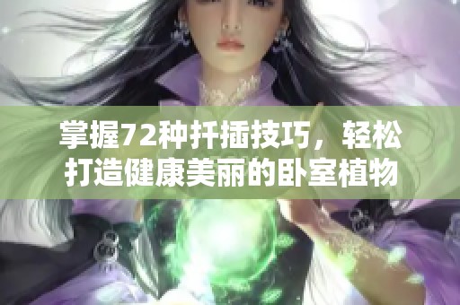 掌握72种扦插技巧，轻松打造健康美丽的卧室植物