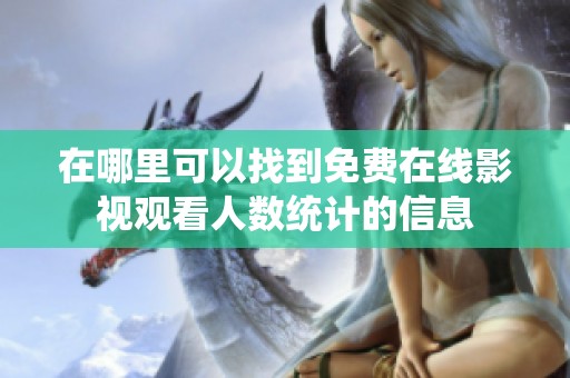 在哪里可以找到免费在线影视观看人数统计的信息