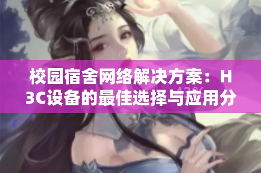 校园宿舍网络解决方案：H3C设备的最佳选择与应用分析