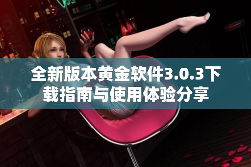 全新版本黄金软件3.0.3下载指南与使用体验分享