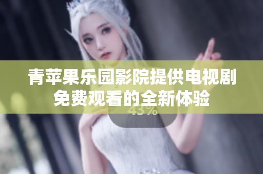 青苹果乐园影院提供电视剧免费观看的全新体验