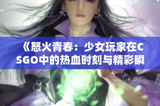 《怒火青春：少女玩家在CSGO中的热血时刻与精彩瞬间》