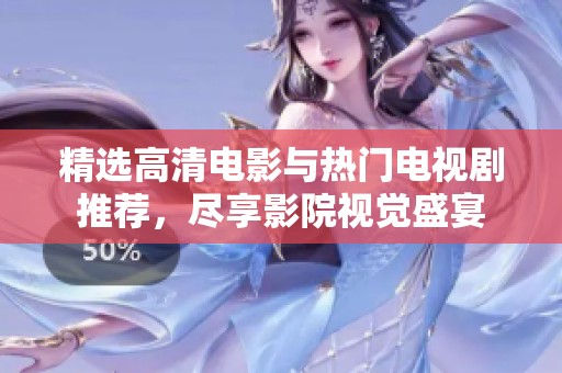 精选高清电影与热门电视剧推荐，尽享影院视觉盛宴