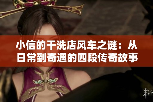 小信的干洗店风车之谜：从日常到奇遇的四段传奇故事