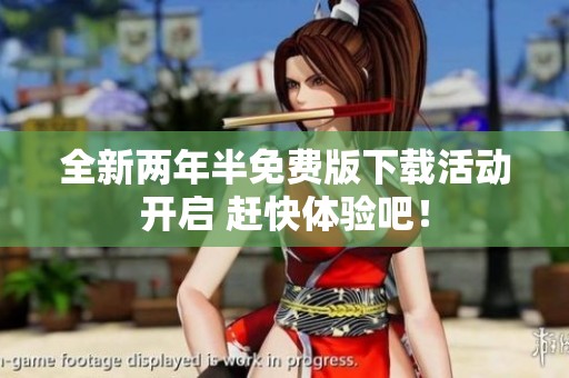 全新两年半免费版下载活动开启 赶快体验吧！