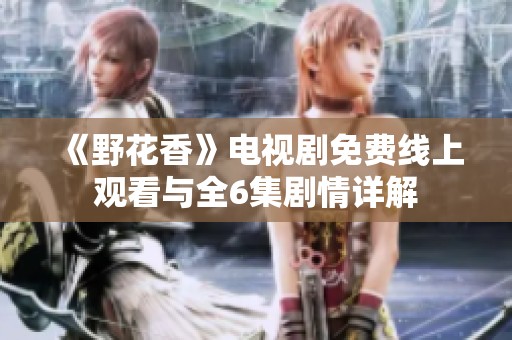 《野花香》电视剧免费线上观看与全6集剧情详解