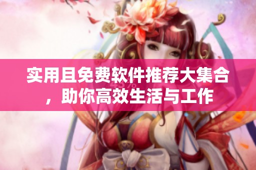 实用且免费软件推荐大集合，助你高效生活与工作