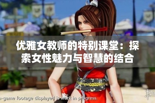优雅女教师的特别课堂：探索女性魅力与智慧的结合