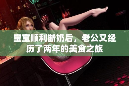 宝宝顺利断奶后，老公又经历了两年的美食之旅