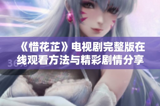 《惜花芷》电视剧完整版在线观看方法与精彩剧情分享
