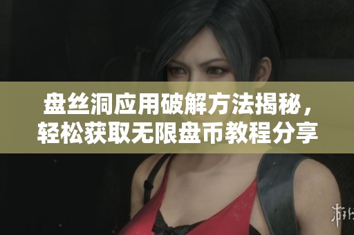 盘丝洞应用破解方法揭秘，轻松获取无限盘币教程分享