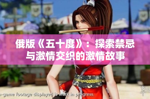 俄版《五十度》：探索禁忌与激情交织的激情故事